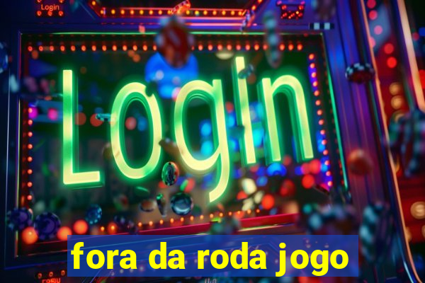 fora da roda jogo